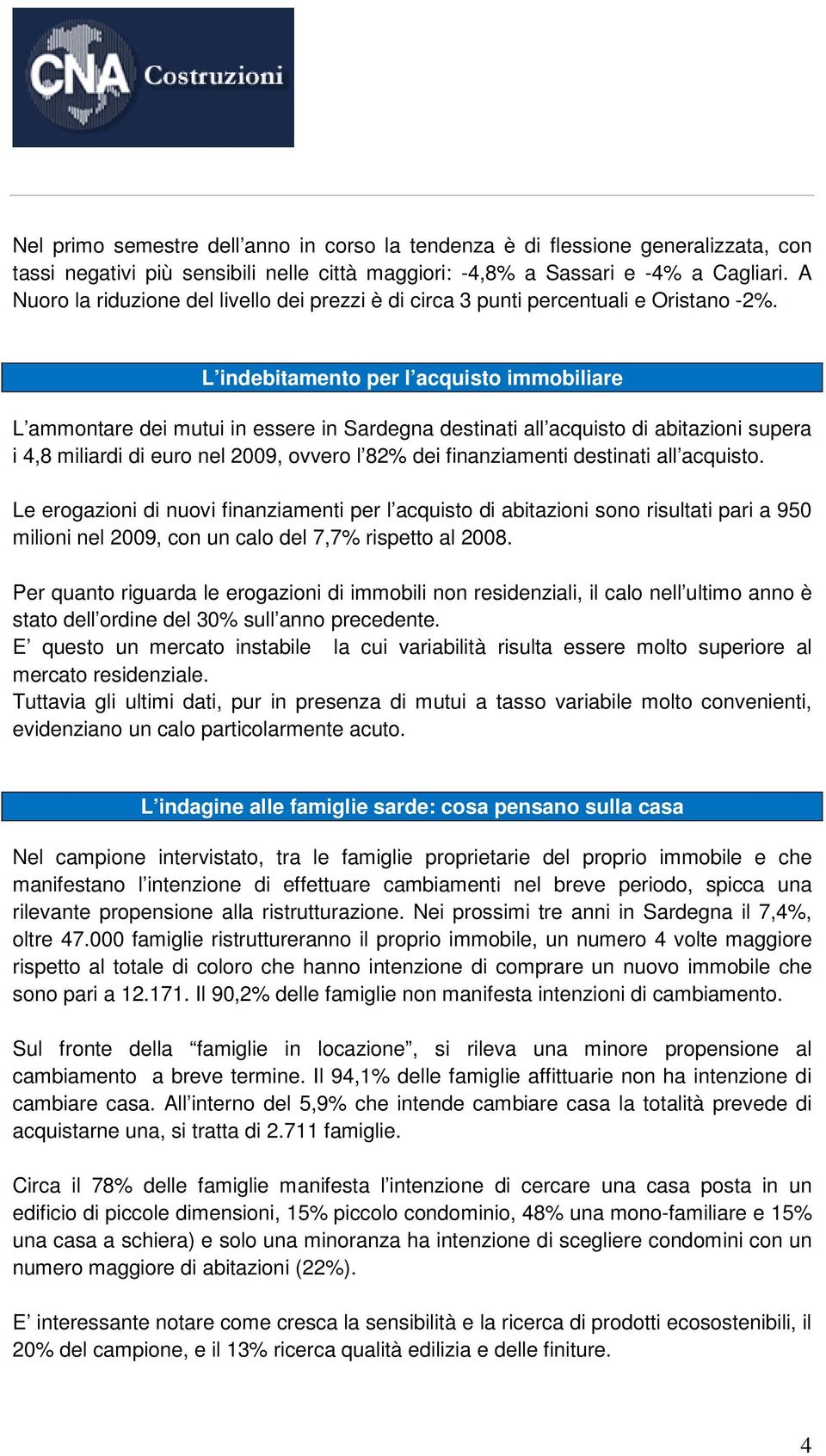 L indebitamento per l acquisto immobiliare L ammontare dei mutui in essere in Sardegna destinati all acquisto di abitazioni supera i 4,8 miliardi di euro nel 2009, ovvero l 82% dei finanziamenti