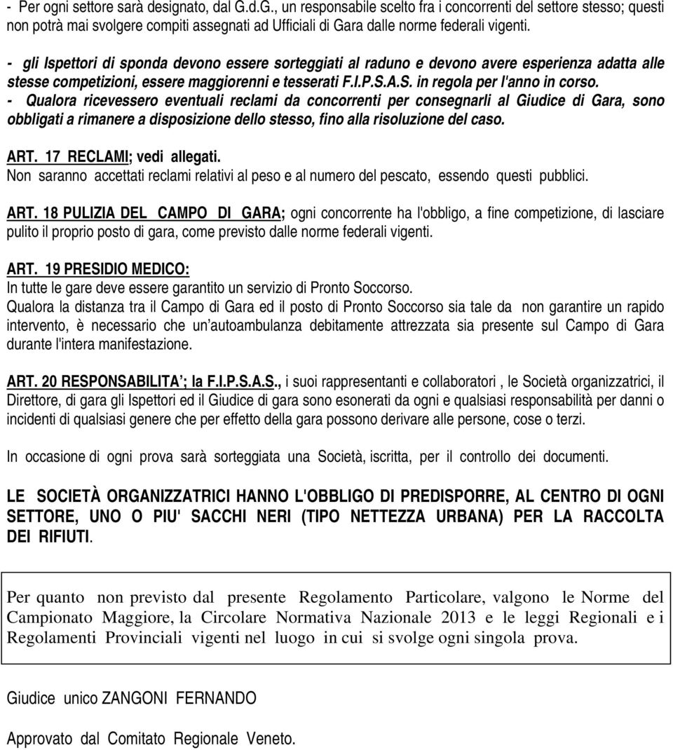 - gli Ispettori di sponda devono essere sorteggiati al raduno e devono avere esperienza adatta alle stesse competizioni, essere maggiorenni e tesserati F.I.P.S.A.S. in regola per l'anno in corso.