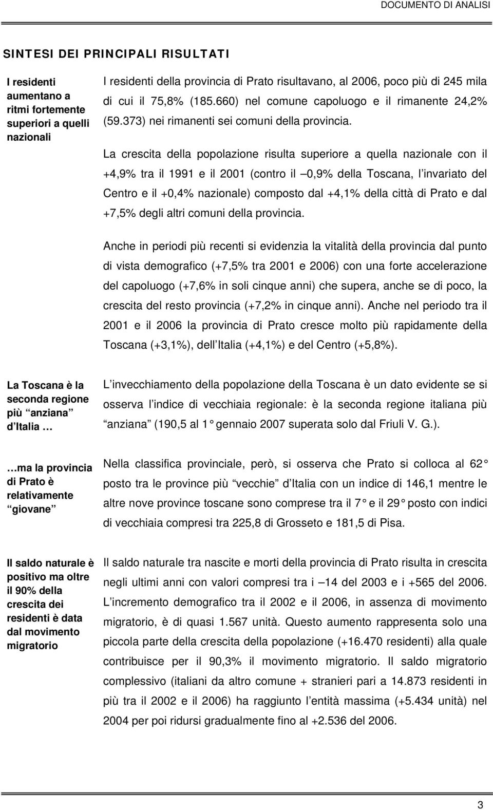 La crescita della popolazione risulta superiore a quella nazionale con il +4,9% tra il 1991 e il 2001 (contro il 0,9% della Toscana, l invariato del Centro e il +0,4% nazionale) composto dal +4,1%