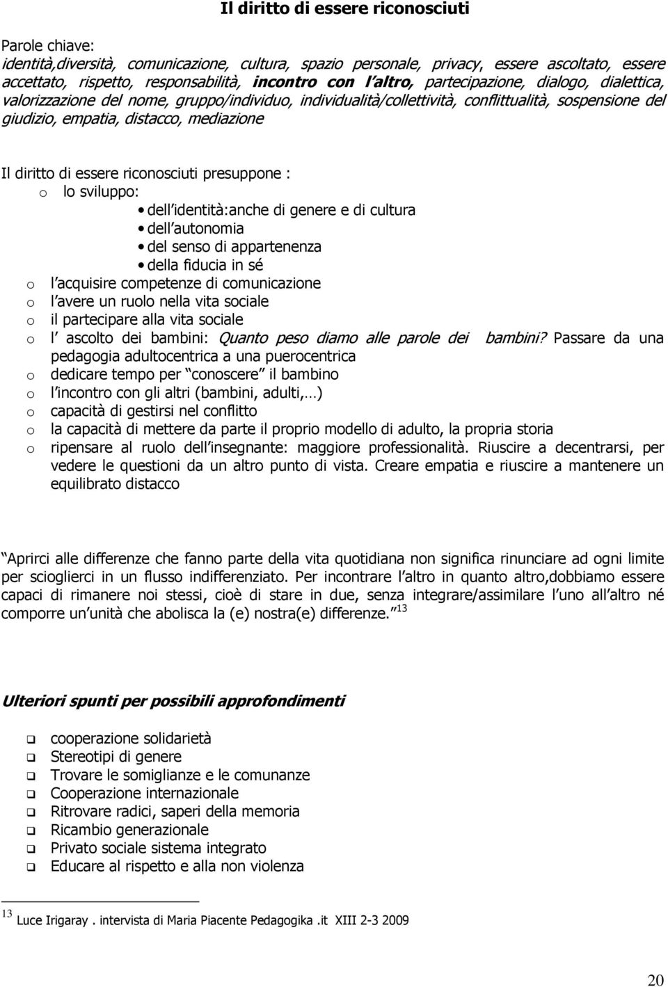 di essere riconosciuti presuppone : o lo sviluppo: dell identità:anche di genere e di cultura dell autonomia del senso di appartenenza della fiducia in sé o l acquisire competenze di comunicazione o