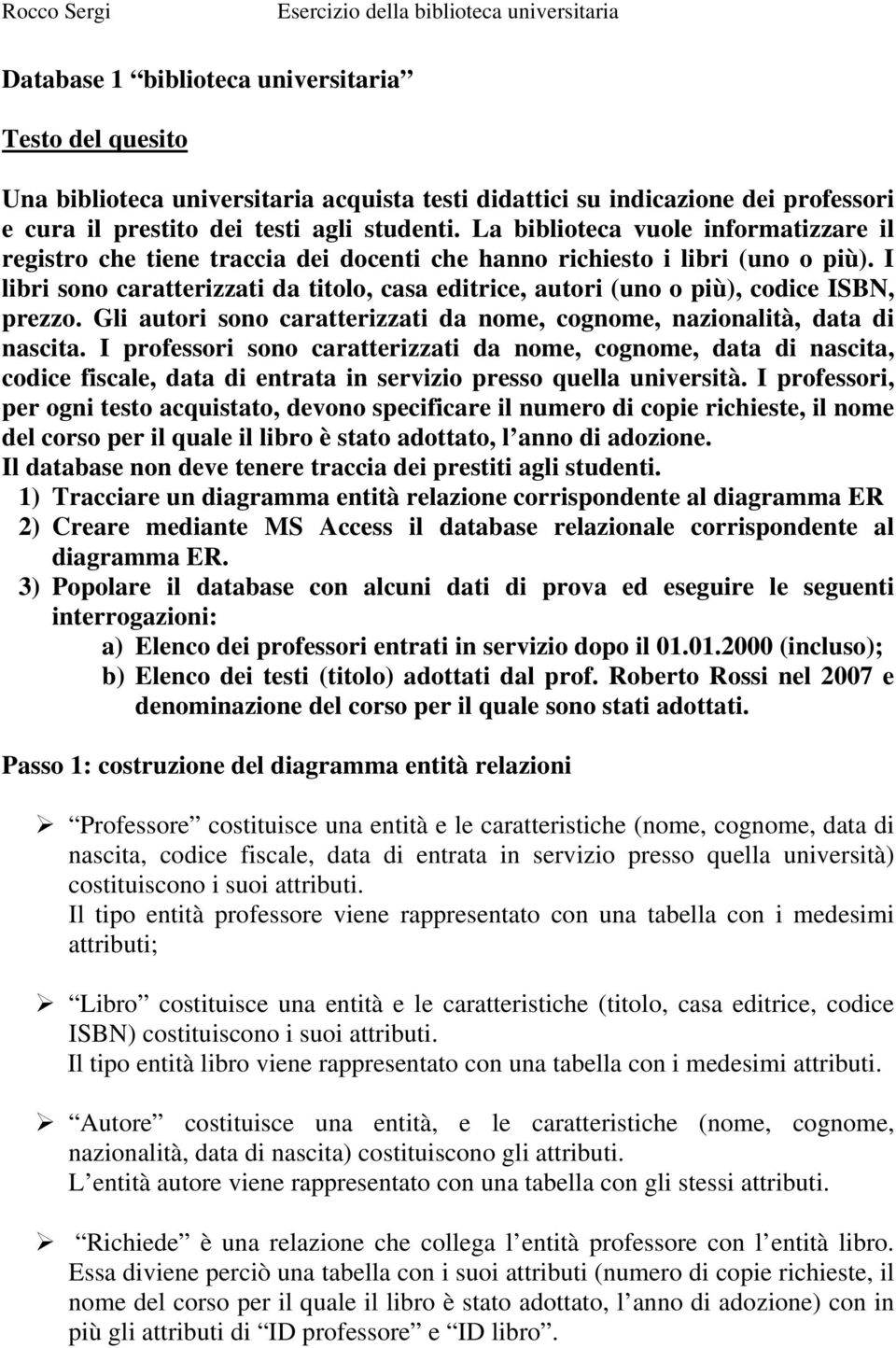 I libri sono caratterizzati da titolo, casa editrice, autori (uno o più), codice ISBN, prezzo. Gli autori sono caratterizzati da nome, cognome, nazionalità, data di nascita.