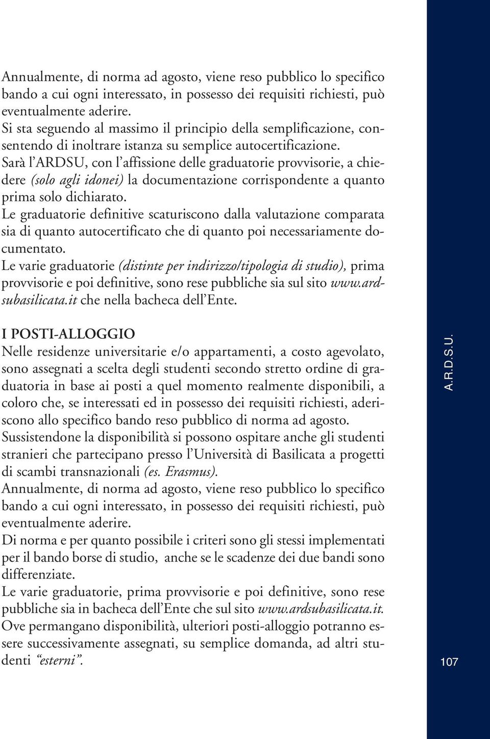 Sarà l ARDSU, con l affissione delle graduatorie provvisorie, a chiedere (solo agli idonei) la documentazione corrispondente a quanto prima solo dichiarato.