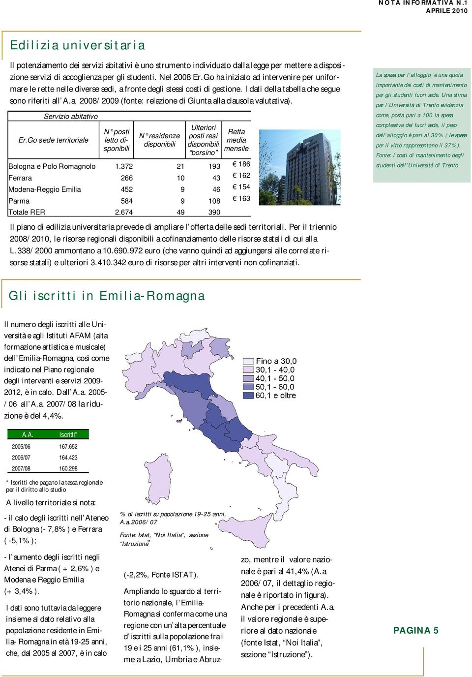 Go ha iniziato ad intervenire per uniformare le rette nelle diverse sedi, a fronte degli stessi costi di gestione. I dati della tabella che segue sono riferiti all A.a. 2008/2009 (fonte: relazione di Giunta alla clausola valutativa).