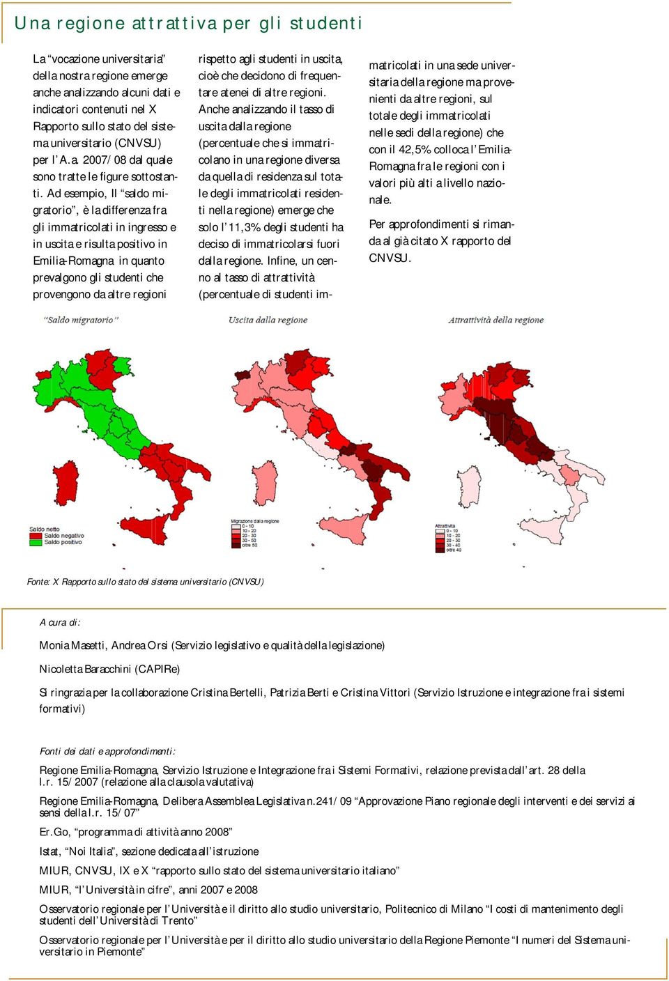 Ad esempio, Il saldo migratorio, è la differenza fra gli immatricolati in ingresso e in uscita e risulta positivo in Emilia-Romagna in quanto prevalgono gli studenti che provengono da altre regioni