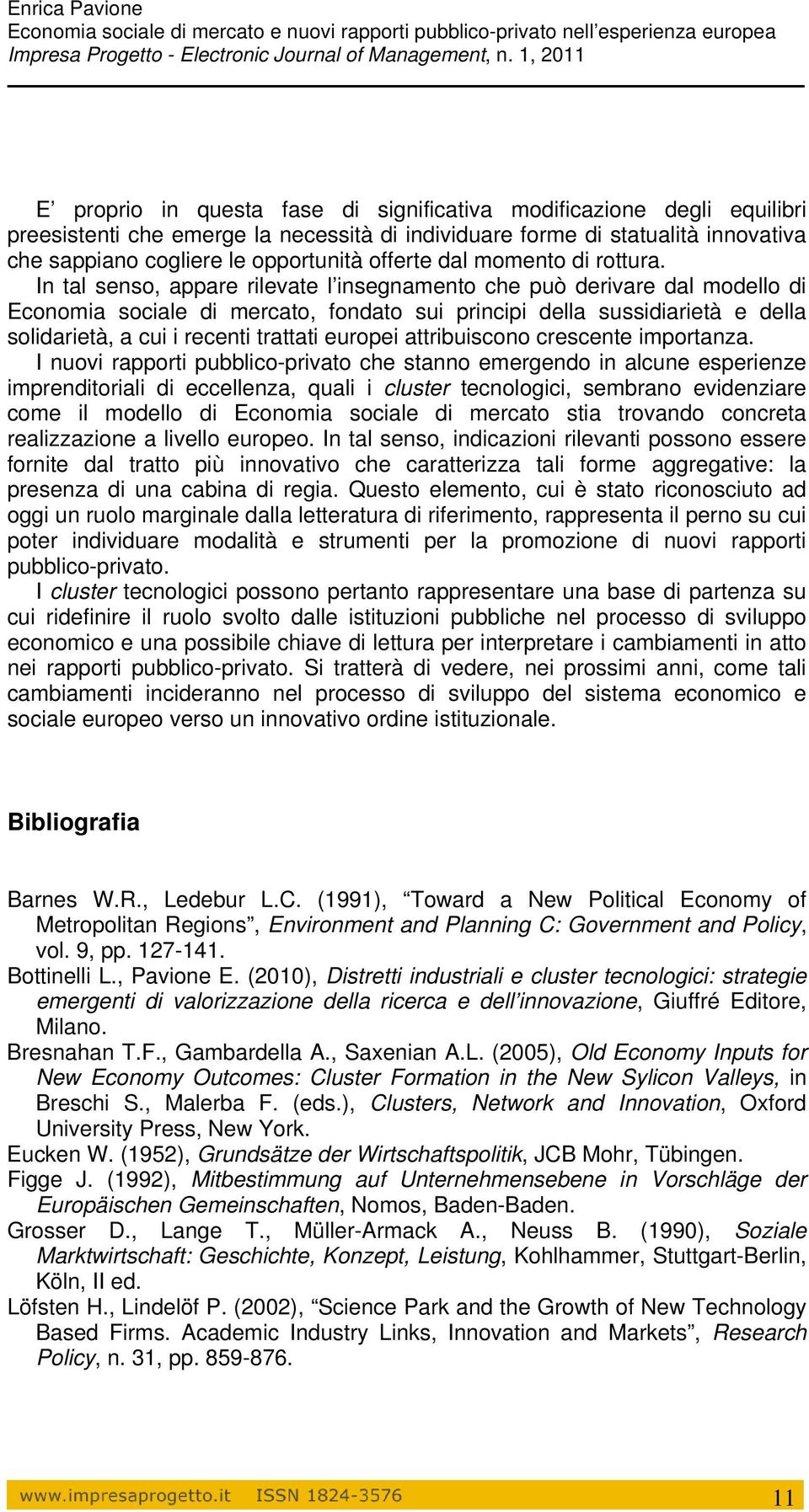 In tal senso, appare rilevate l insegnamento che può derivare dal modello di Economia sociale di mercato, fondato sui principi della sussidiarietà e della solidarietà, a cui i recenti trattati