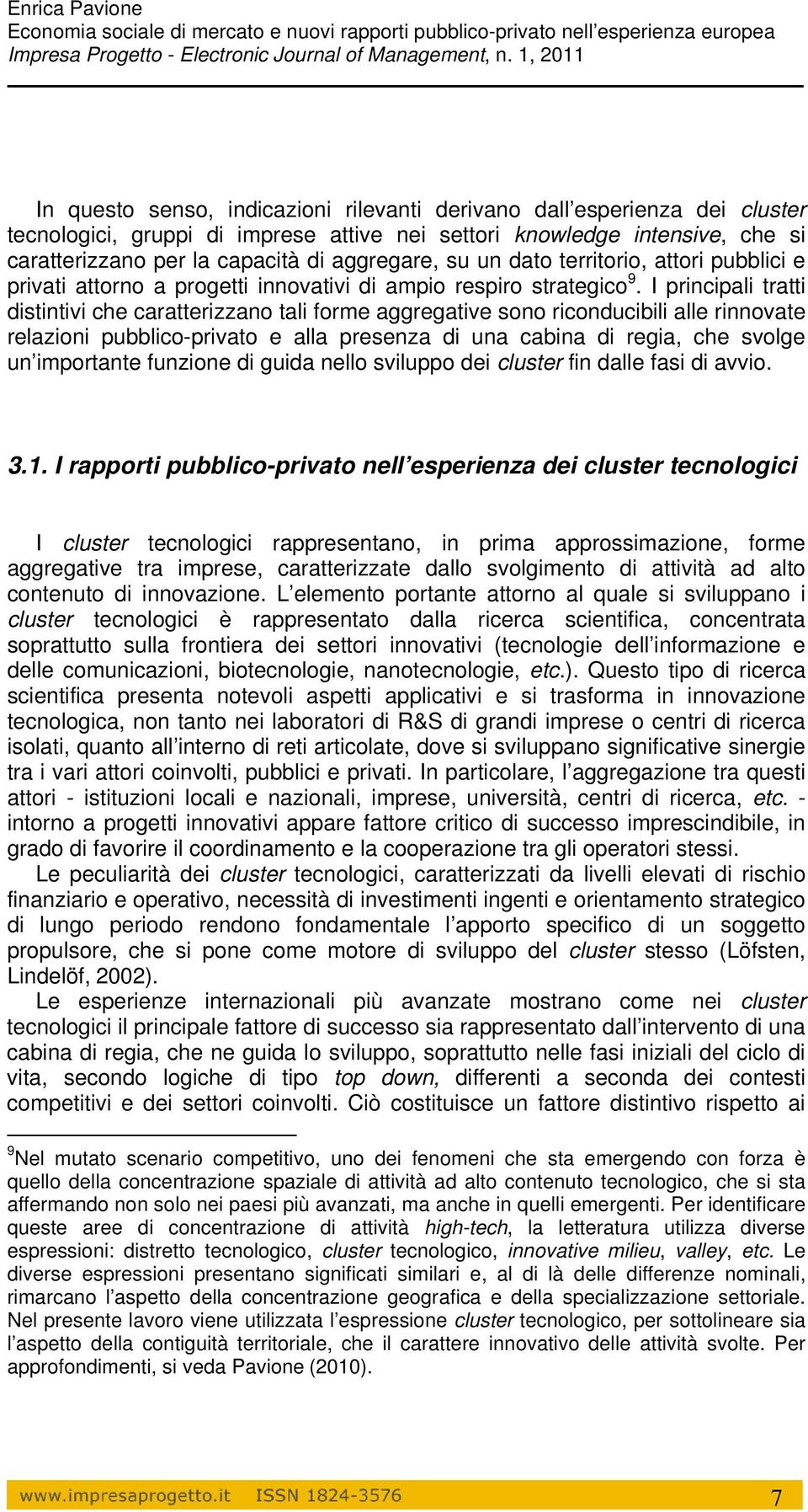 I principali tratti distintivi che caratterizzano tali forme aggregative sono riconducibili alle rinnovate relazioni pubblico-privato e alla presenza di una cabina di regia, che svolge un importante