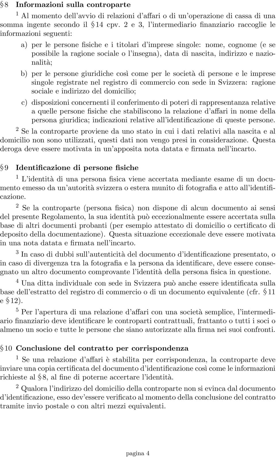 nascita, indirizzo e nazionalità; b) per le persone giuridiche così come per le società di persone e le imprese singole registrate nel registro di commercio con sede in Svizzera: ragione sociale e