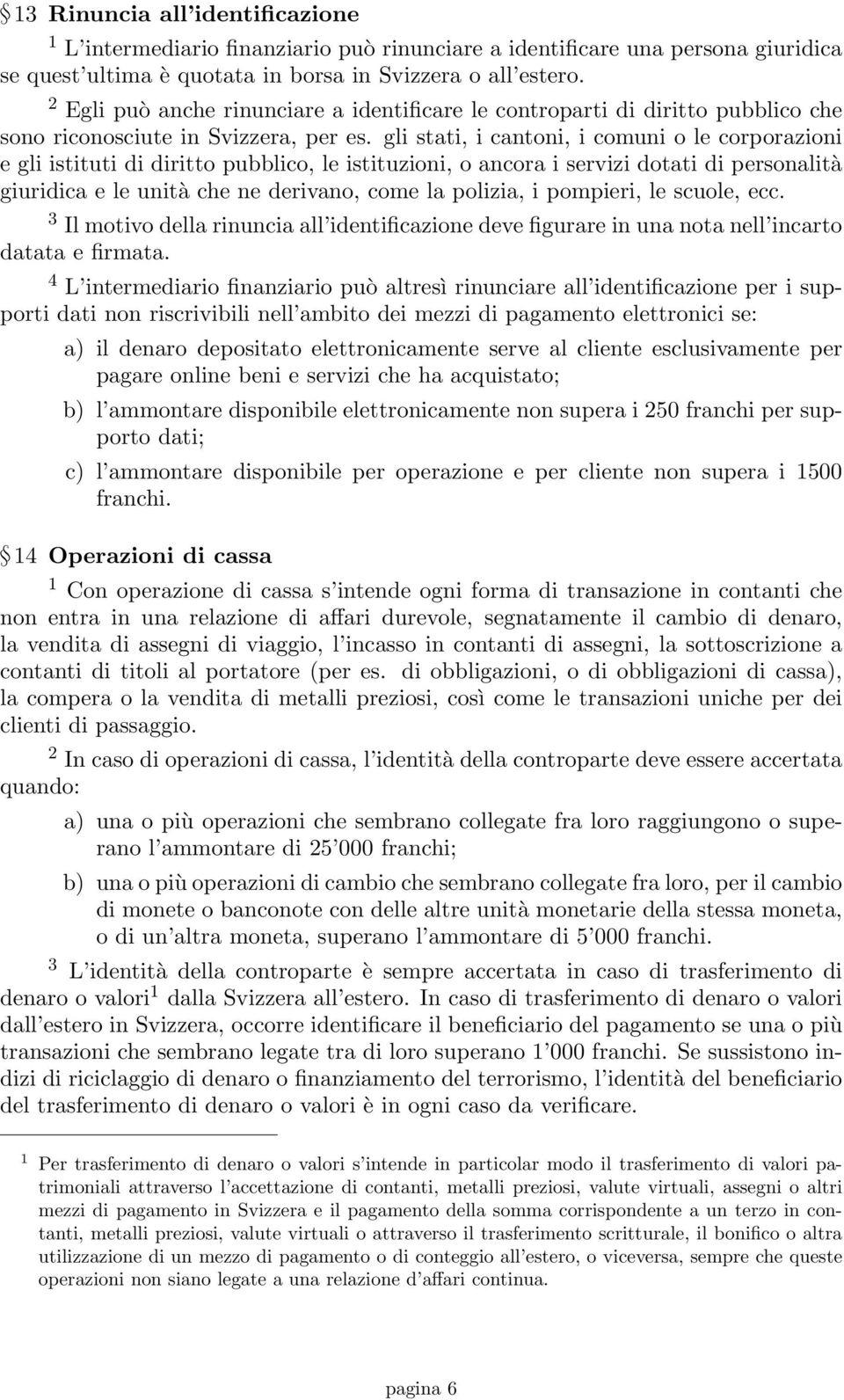 gli stati, i cantoni, i comuni o le corporazioni e gli istituti di diritto pubblico, le istituzioni, o ancora i servizi dotati di personalità giuridica e le unità che ne derivano, come la polizia, i