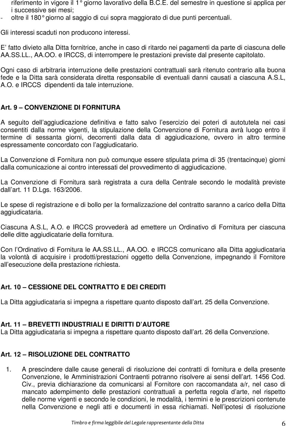 E fatto divieto alla Ditta fornitrice, anche in caso di ritardo nei pagamenti da parte di ciascuna delle AA.SS.LL., AA.OO. e IRCCS, di interrompere le prestazioni previste dal presente capitolato.