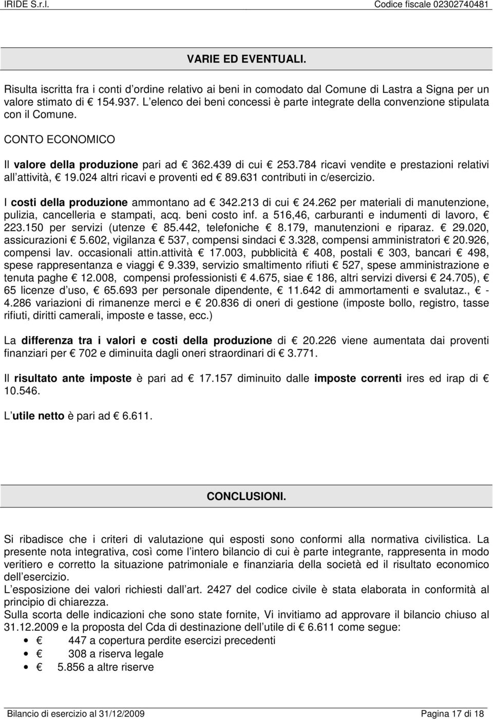 784 ricavi vendite e prestazioni relativi all attività, 19.024 altri ricavi e proventi ed 89.631 contributi in c/esercizio. I costi della produzione ammontano ad 342.213 di cui 24.