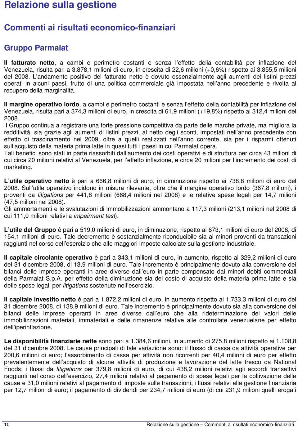 L andamento positivo del fatturato netto è dovuto essenzialmente agli aumenti dei listini prezzi operati in alcuni paesi, frutto di una politica commerciale già impostata nell anno precedente e