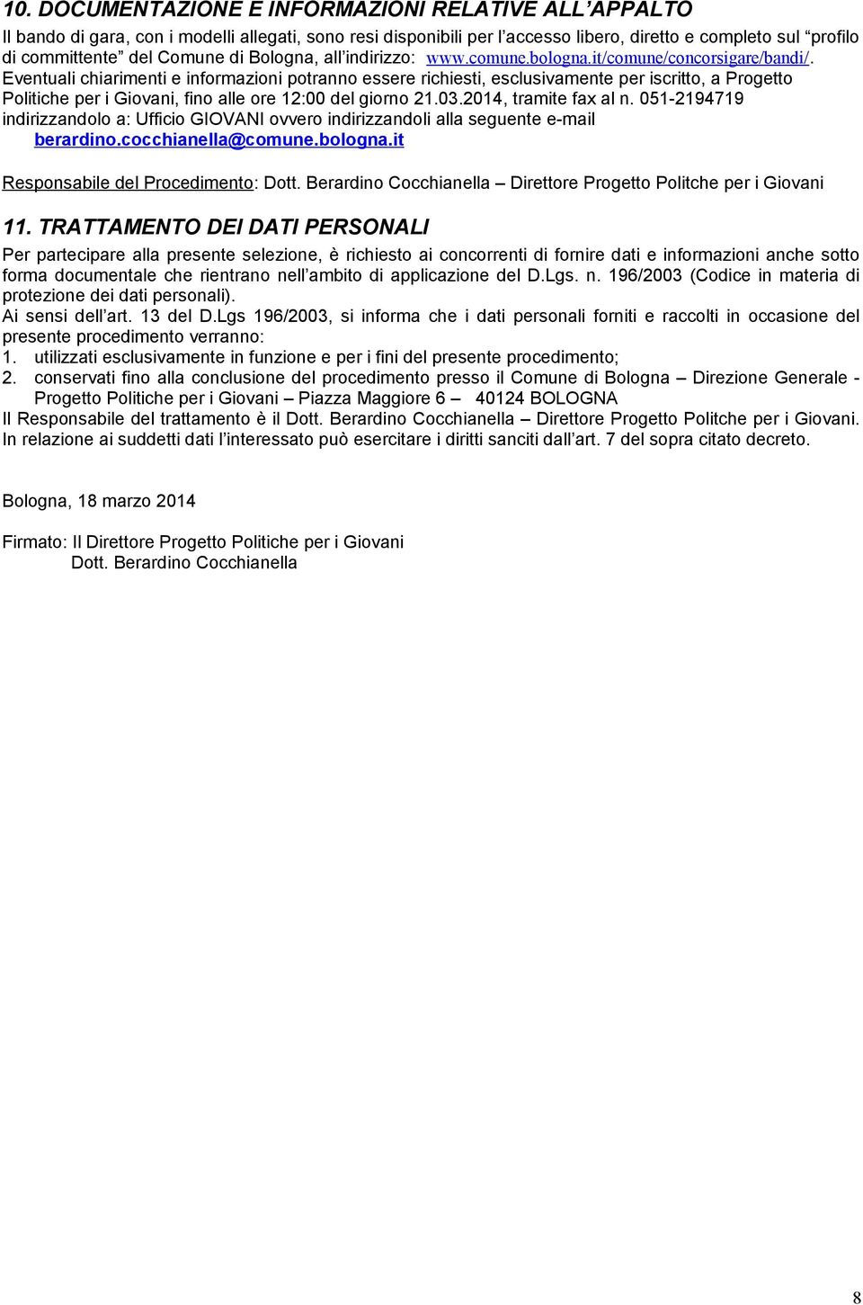 Eventuali chiarimenti e informazioni potranno essere richiesti, esclusivamente per iscritto, a Progetto Politiche per i Giovani, fino alle ore 12:00 del giorno 21.03.2014, tramite fax al n.