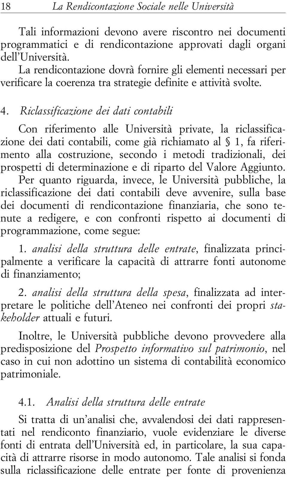 Riclassificazione dei dati contabili Con riferimento alle Università private, la riclassificazione dei dati contabili, come già richiamato al 1, fa riferimento alla costruzione, secondo i metodi