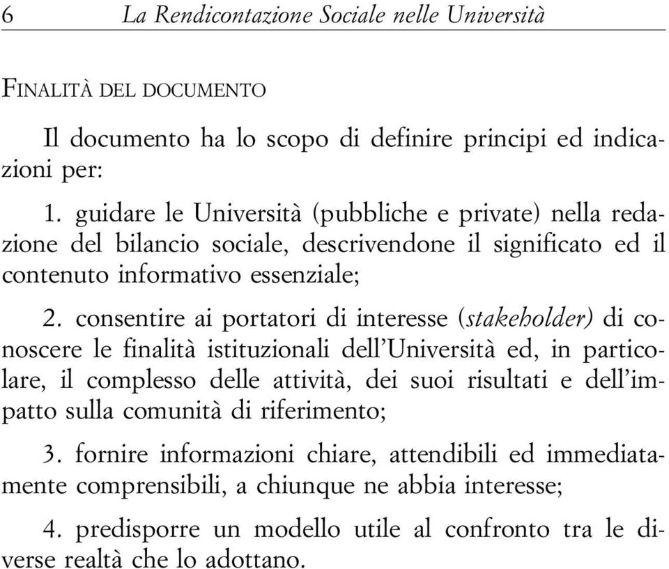 consentire ai portatori di interesse (stakeholder) di conoscere le finalità istituzionali dell Università ed, in particolare, il complesso delle attività, dei suoi risultati e