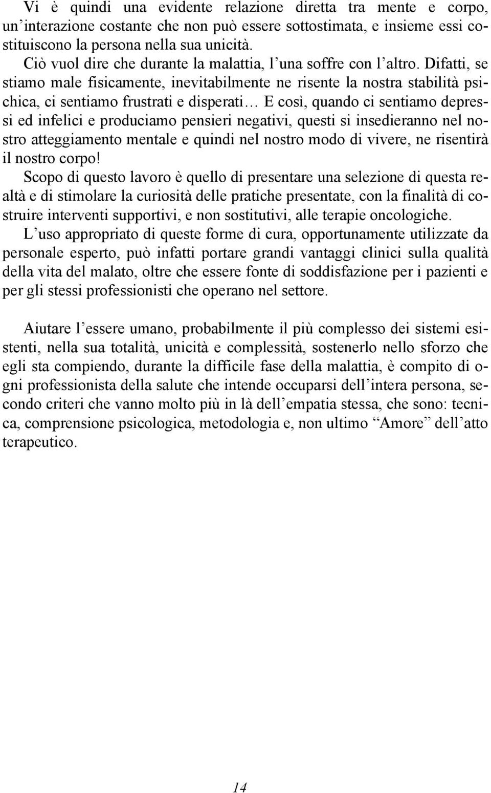 Difatti, se stiamo male fisicamente, inevitabilmente ne risente la nostra stabilità psichica, ci sentiamo frustrati e disperati E così, quando ci sentiamo depressi ed infelici e produciamo pensieri