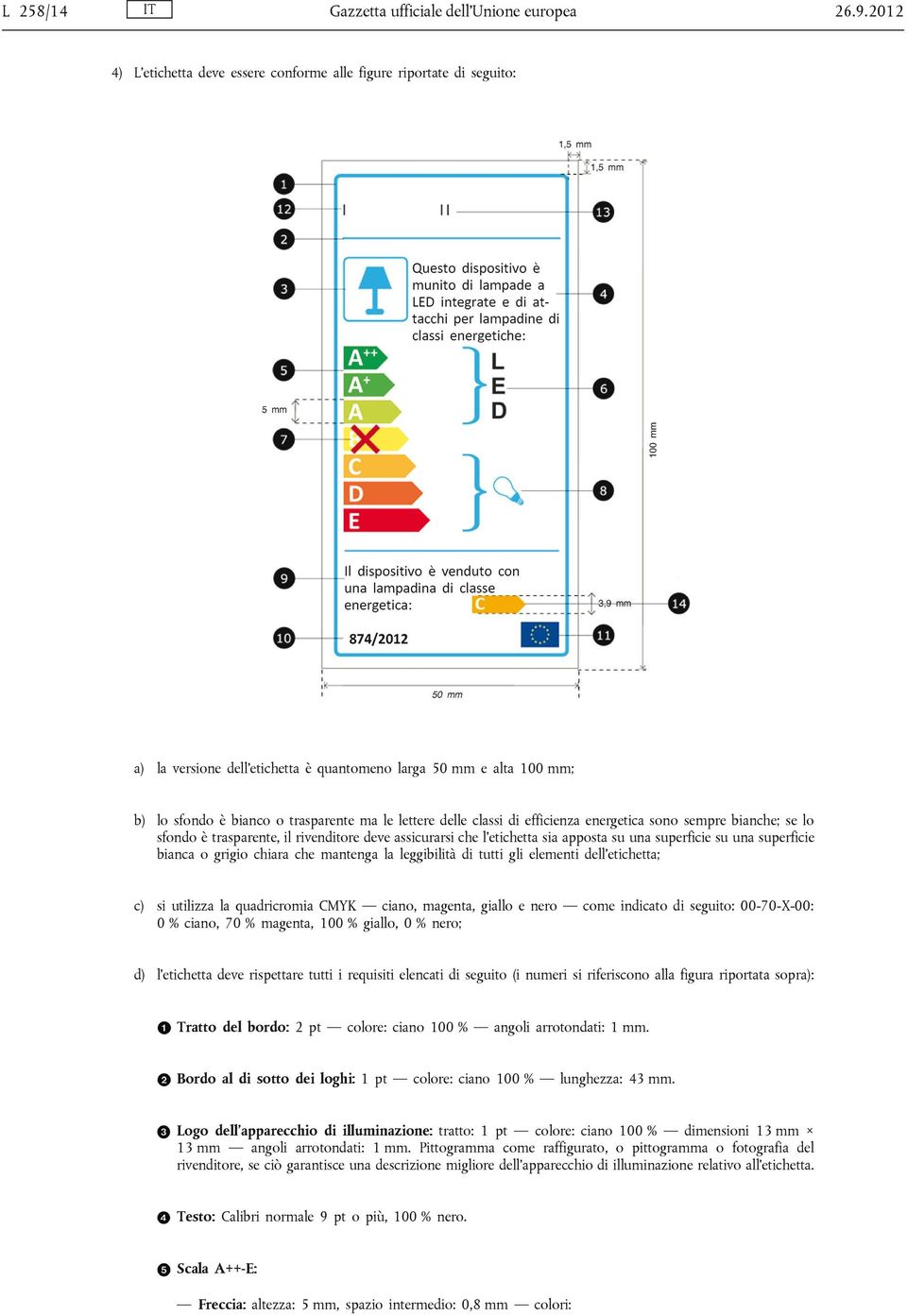 delle classi di efficienza energetica sono sempre bianche; se lo sfondo è trasparente, il rivenditore deve assicurarsi che l etichetta sia apposta su una superficie su una superficie bianca o grigio