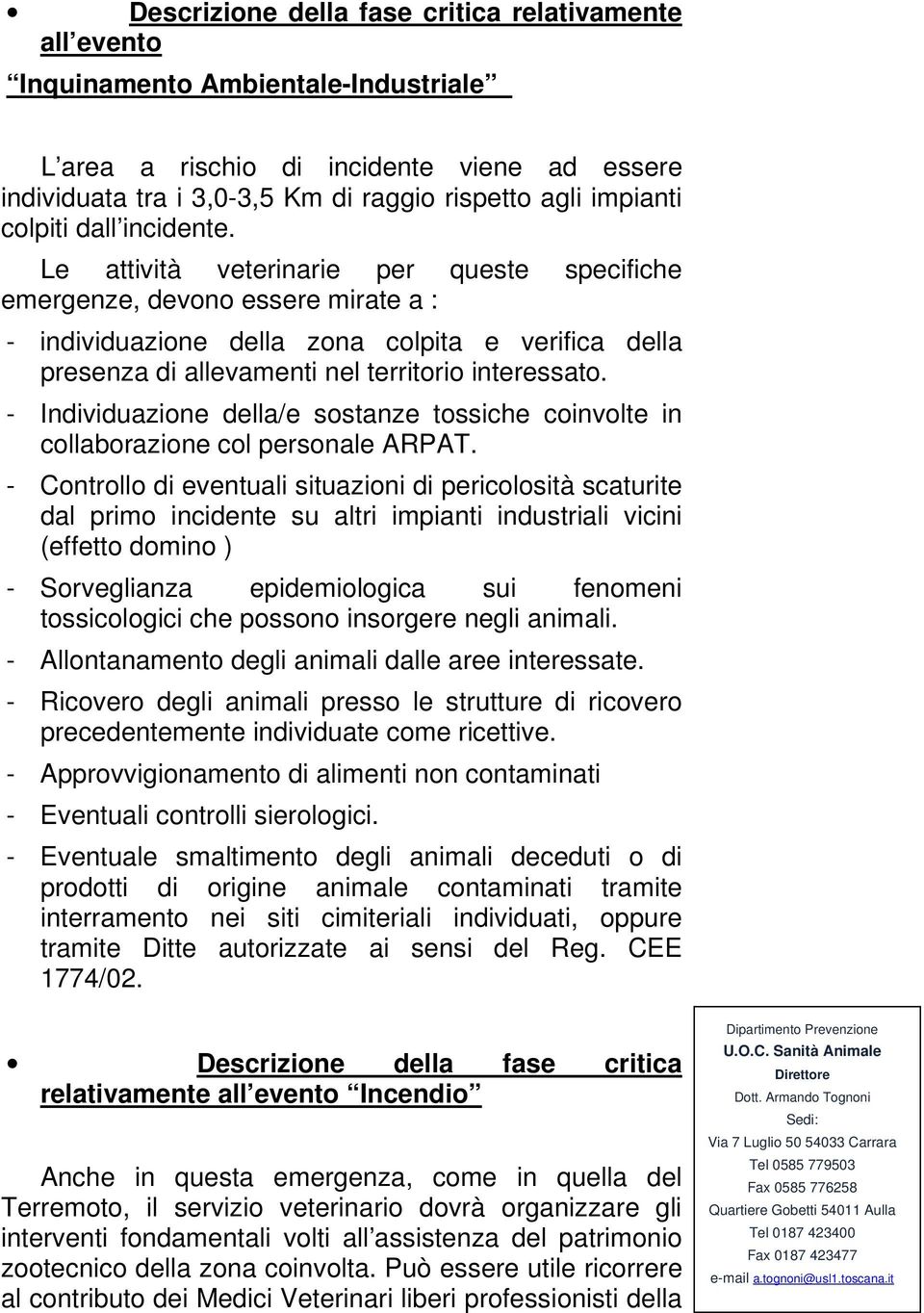 Le attività veterinarie per queste specifiche emergenze, devono essere mirate a : - individuazione della zona colpita e verifica della presenza di allevamenti nel territorio interessato.