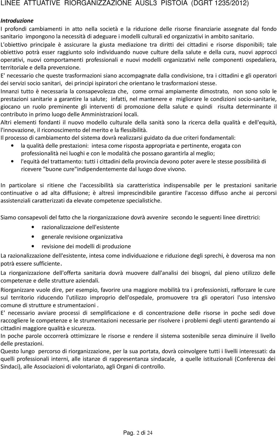 L'obiettivo principale è assicurare la giusta mediazione tra diritti dei cittadini e risorse disponibili; tale obiettivo potrà esser raggiunto solo individuando nuove culture della salute e della