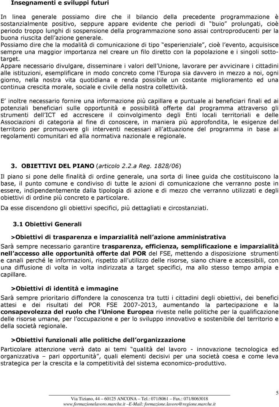 Possiamo dire che la modalità di comunicazione di tipo esperienziale, cioè l evento, acquisisce sempre una maggior importanza nel creare un filo diretto con la popolazione e i singoli sottotarget.