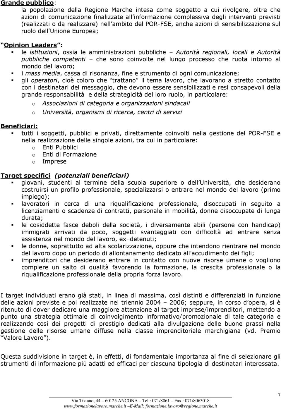 regionali, locali e Autorità pubbliche competenti che sono coinvolte nel lungo processo che ruota intorno al mondo del lavoro; i mass media, cassa di risonanza, fine e strumento di ogni