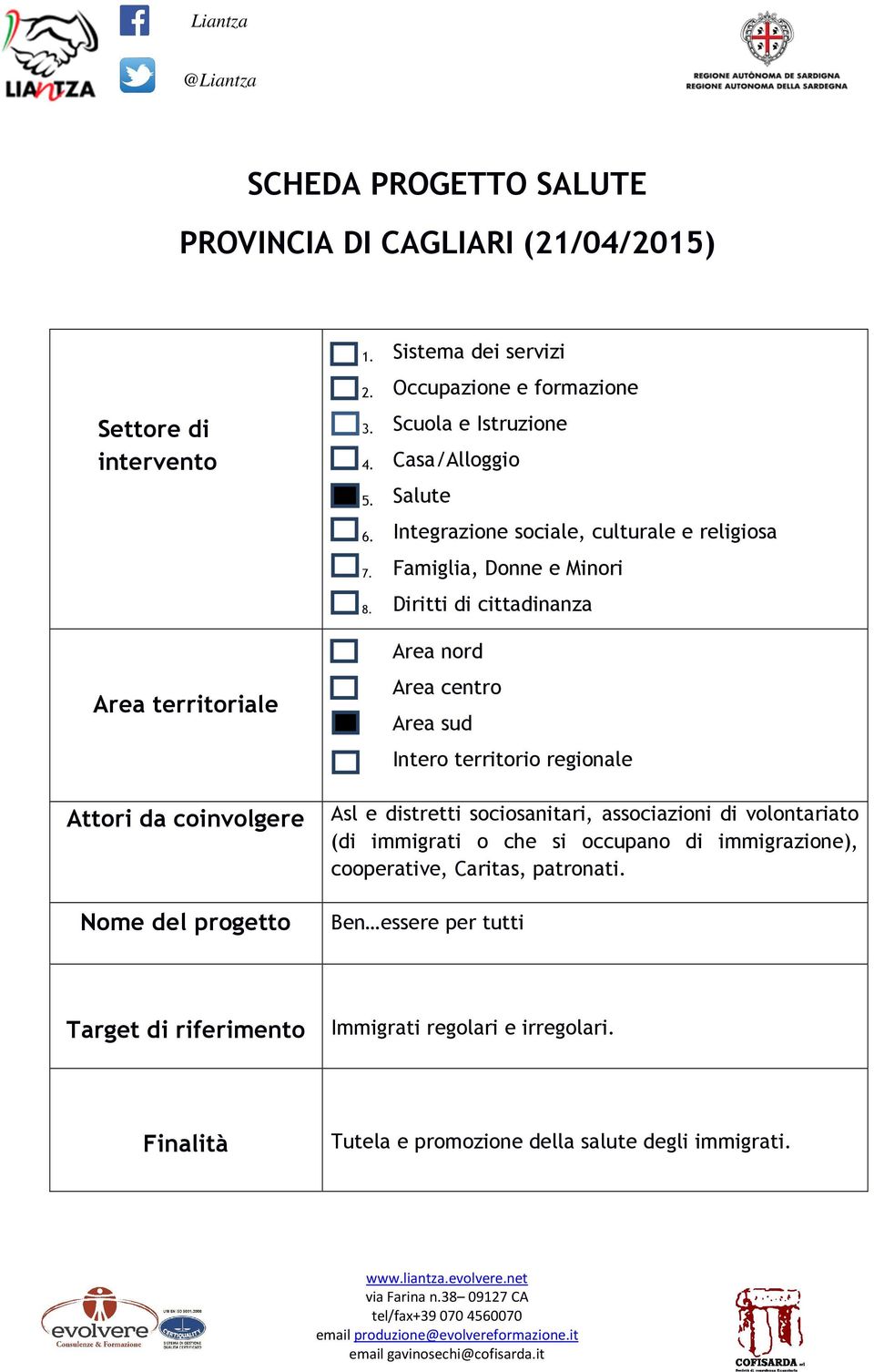 Diritti di cittadinanza Area nord Area centro Area sud Intero territorio regionale Attori da coinvolgere Asl e distretti sociosanitari, associazioni di volontariato (di