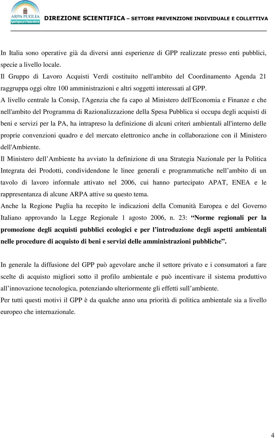 A livello centrale la Consip, l'agenzia che fa capo al Ministero dell'economia e Finanze e che nell'ambito del Programma di Razionalizzazione della Spesa Pubblica si occupa degli acquisti di beni e