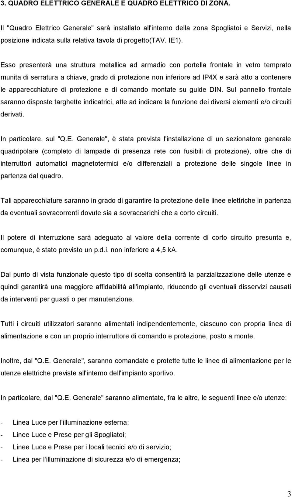 Esso presenterà una struttura metallica ad armadio con portella frontale in vetro temprato munita di serratura a chiave, grado di protezione non inferiore ad IPX e sarà atto a contenere le