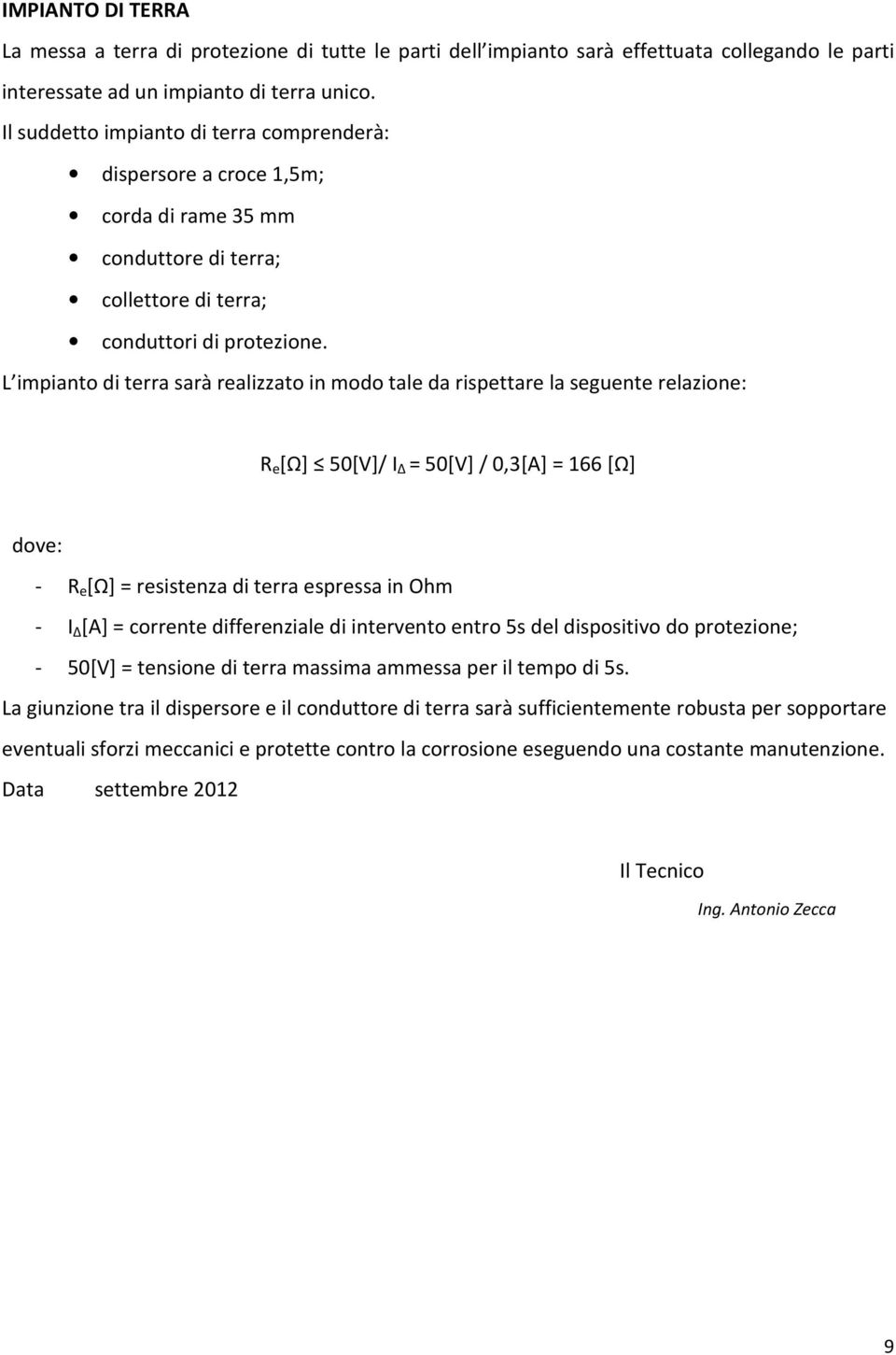 L impianto di terra sarà realizzato in modo tale da rispettare la seguente relazione: R e [Ω] 50[V]/ I = 50[V] / 0,3[A] = 166 [Ω] dove: - R e [Ω] = resistenza di terra espressa in Ohm - I [A] =