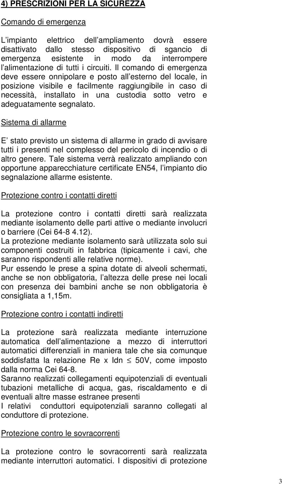 Il comando di emergenza deve essere onnipolare e posto all esterno del locale, in posizione visibile e facilmente raggiungibile in caso di necessità, installato in una custodia sotto vetro e