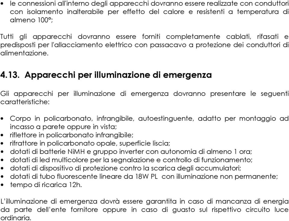 Apparecchi per illuminazione di emergenza Gli apparecchi per illuminazione di emergenza dovranno presentare le seguenti caratteristiche: Corpo in policarbonato, infrangibile, autoestinguente, adatto