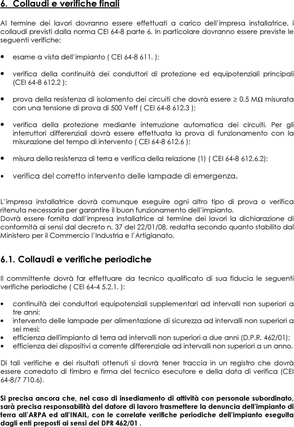 ); verifica della continuità dei conduttori di protezione ed equipotenziali principali (CEI 64-8 612.2 ); prova della resistenza di isolamento dei circuiti che dovrà essere 0.