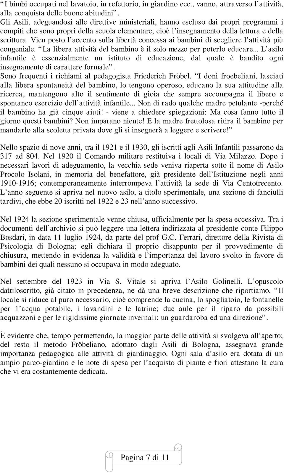 Vien posto l accento sulla libertà concessa ai bambini di scegliere l attività più congeniale. La libera attività del bambino è il solo mezzo per poterlo educare.