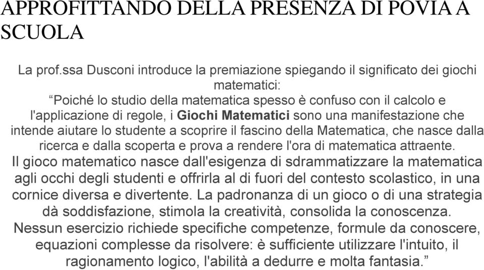 sono una manifestazione che intende aiutare lo studente a scoprire il fascino della Matematica, che nasce dalla ricerca e dalla scoperta e prova a rendere l'ora di matematica attraente.