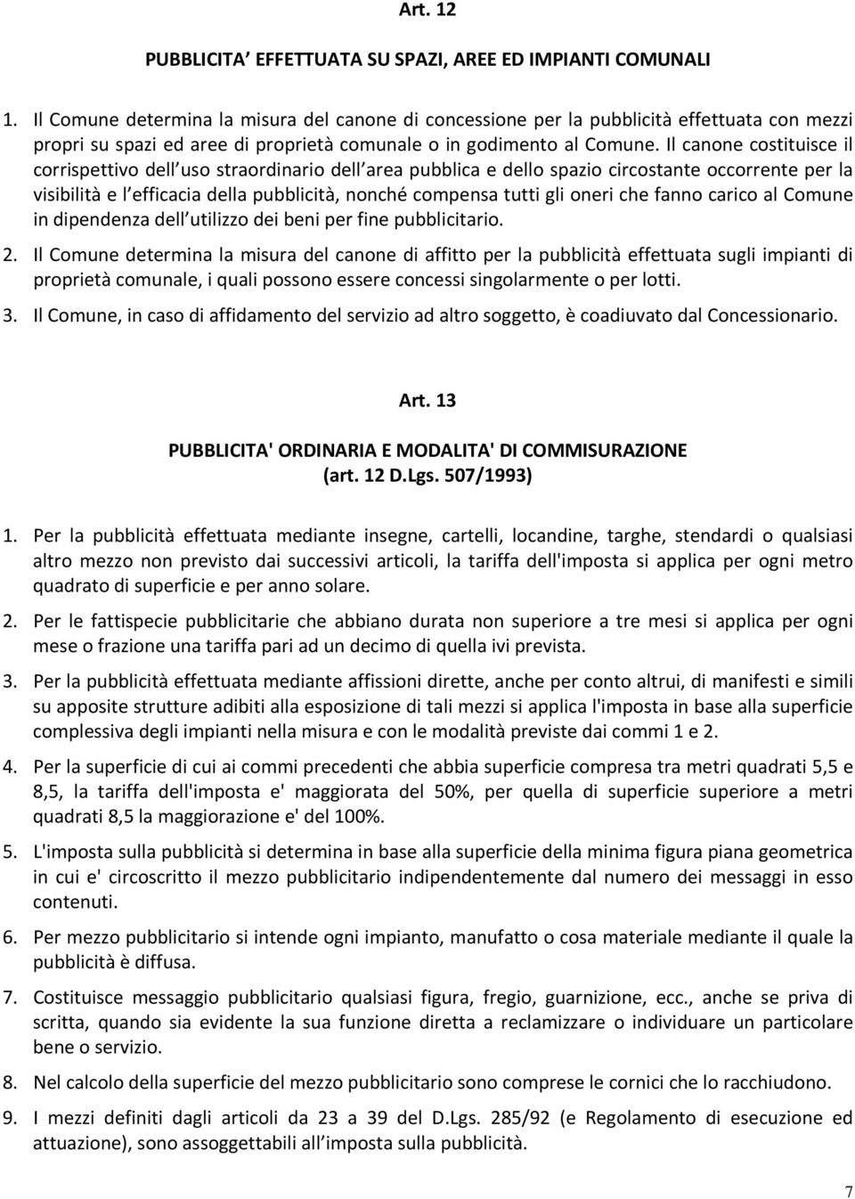 Il canone costituisce il corrispettivo dell uso straordinario dell area pubblica e dello spazio circostante occorrente per la visibilità e l efficacia della pubblicità, nonché compensa tutti gli