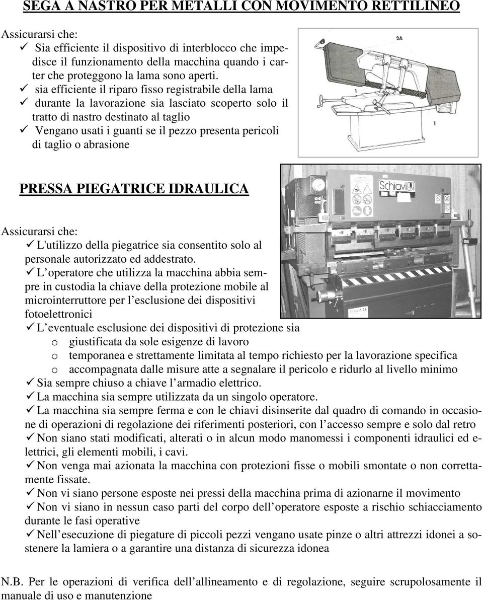 sia efficiente il riparo fisso registrabile della lama durante la lavorazione sia lasciato scoperto solo il tratto di nastro destinato al taglio Vengano usati i guanti se il pezzo presenta pericoli