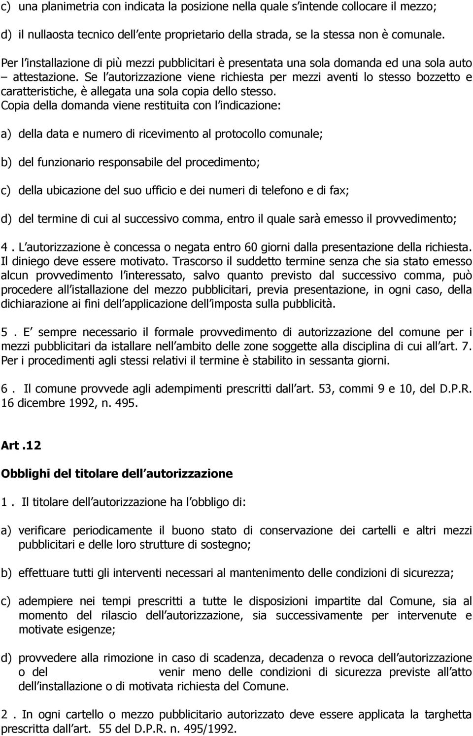 Se l autorizzazione viene richiesta per mezzi aventi lo stesso bozzetto e caratteristiche, è allegata una sola copia dello stesso.