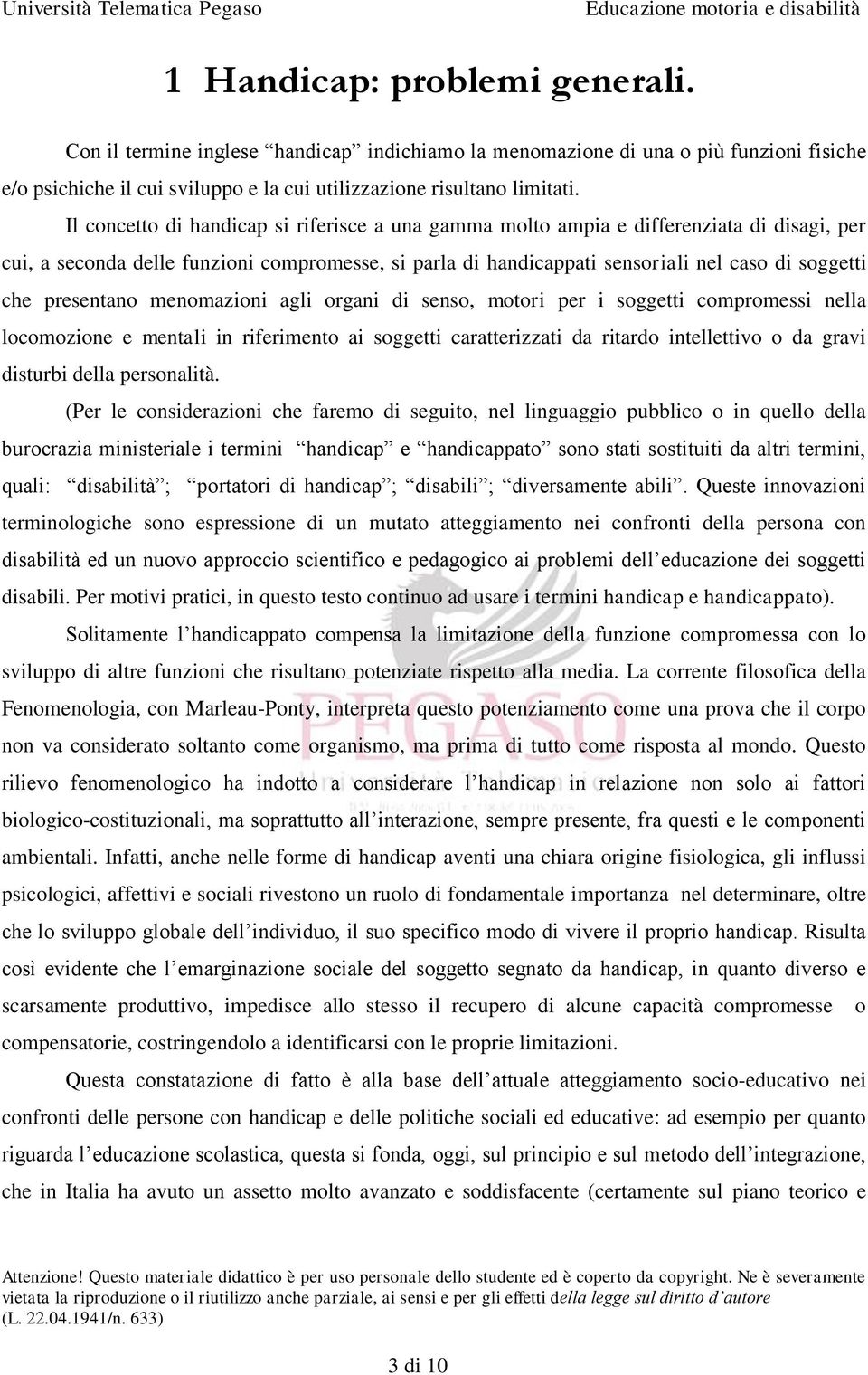 presentano menomazioni agli organi di senso, motori per i soggetti compromessi nella locomozione e mentali in riferimento ai soggetti caratterizzati da ritardo intellettivo o da gravi disturbi della