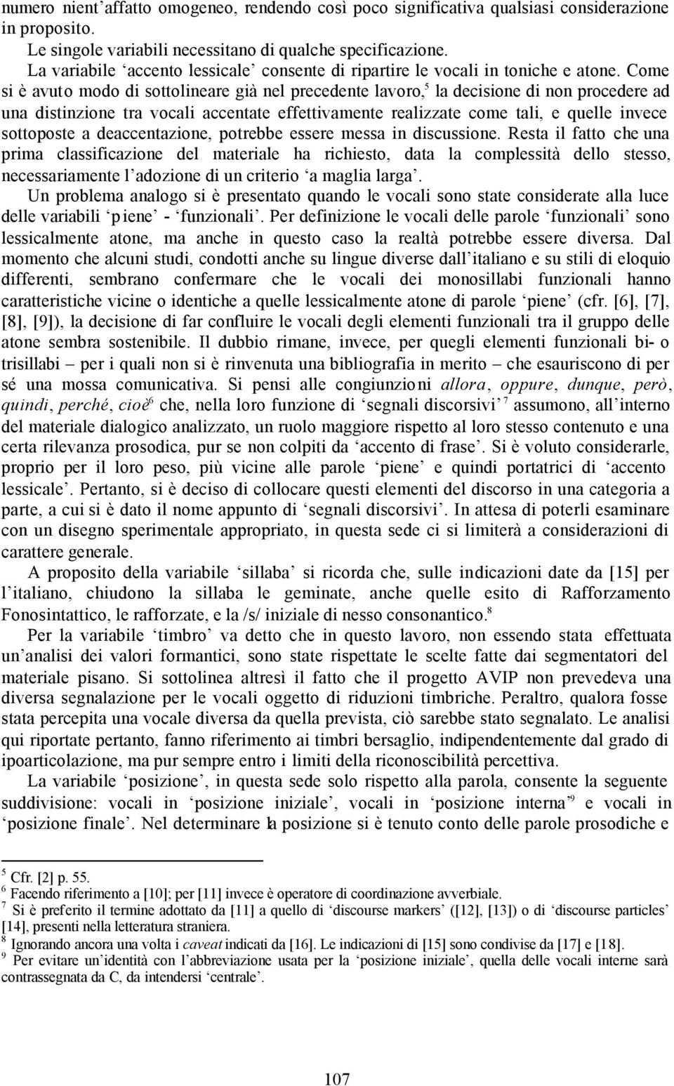 Come si è avuto modo di sottolineare già nel precedente lavoro, 5 la decisione di non procedere ad una distinzione tra vocali accentate effettivamente realizzate come tali, e quelle invece sottoposte