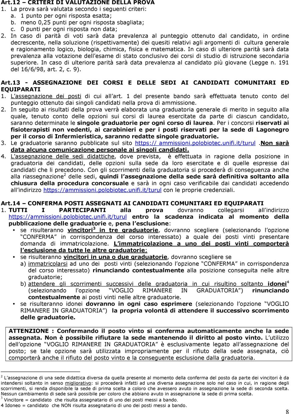 In caso di parità di voti sarà data prevalenza al punteggio ottenuto dal candidato, in ordine decrescente, nella soluzione (rispettivamente) dei quesiti relativi agli argomenti di cultura generale e