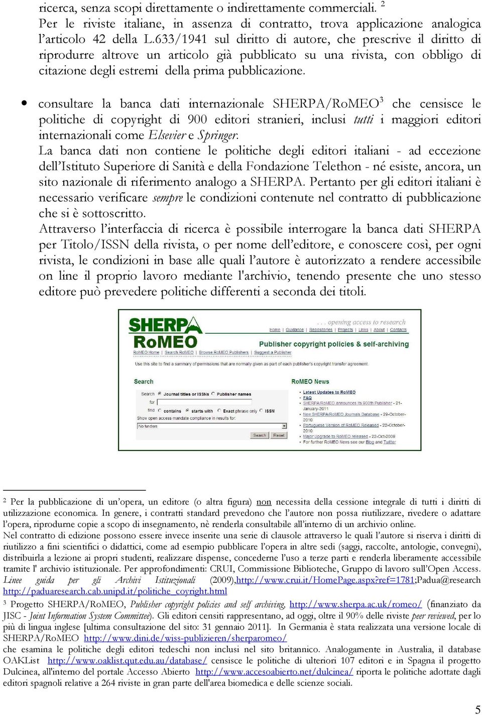 consultare la banca dati internazionale SHERPA/RoMEO 3 che censisce le politiche di copyright di 900 editori stranieri, inclusi tutti i maggiori editori internazionali come Elsevier e Springer.