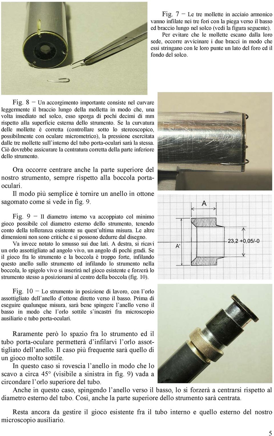 8 Un accorgimento importante consiste nel curvare leggermente il braccio lungo della molletta in modo che, una volta insediato nel solco, esso sporga di pochi decimi di mm rispetto alla superficie