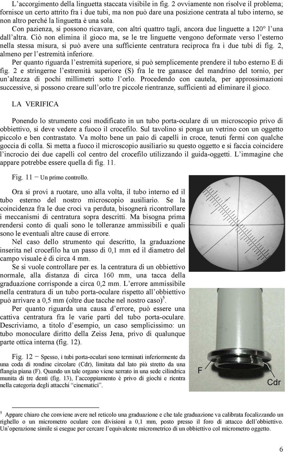 Con pazienza, si possono ricavare, con altri quattro tagli, ancora due linguette a 120 l una dall altra.