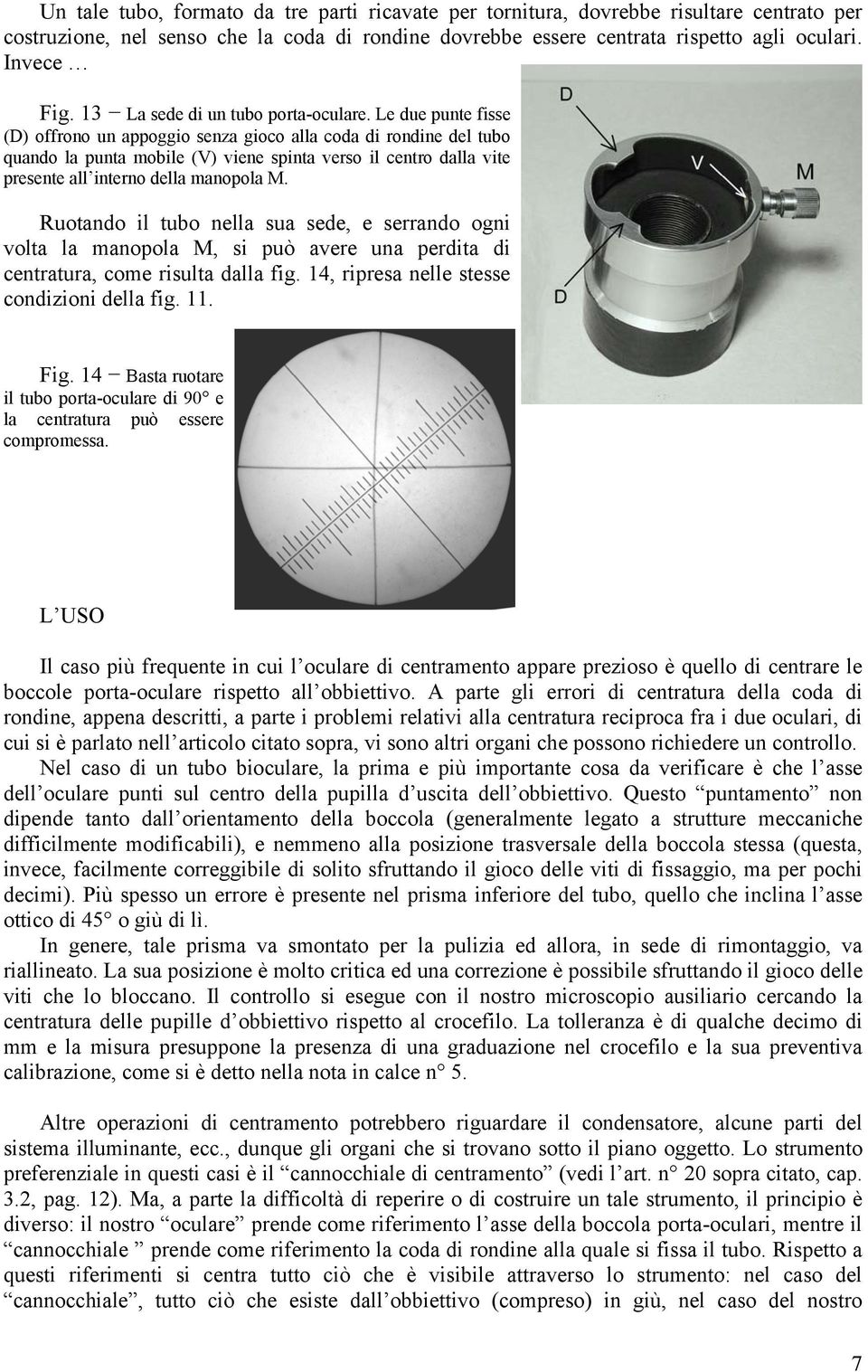 Le due punte fisse (D) offrono un appoggio senza gioco alla coda di rondine del tubo quando la punta mobile (V) viene spinta verso il centro dalla vite presente all interno della manopola M.