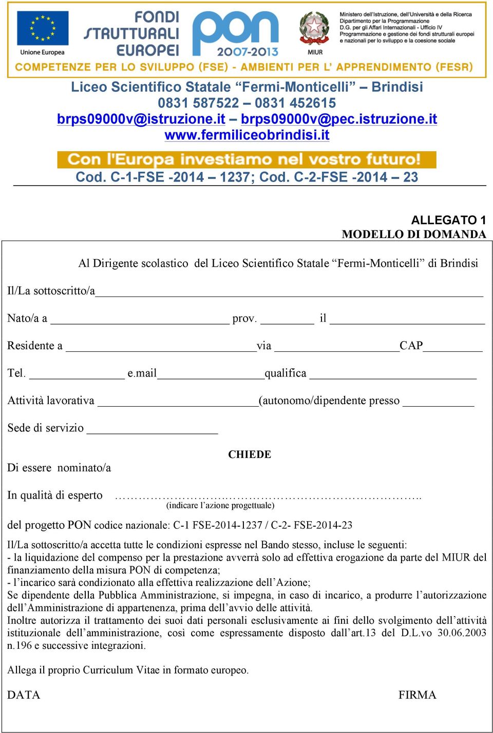 .. (indicare l azione progettuale) del progetto PON codice nazionale: C-1 FSE-2014-1237 / C-2- FSE-2014-23 Il/La sottoscritto/a accetta tutte le condizioni espresse nel Bando stesso, incluse le