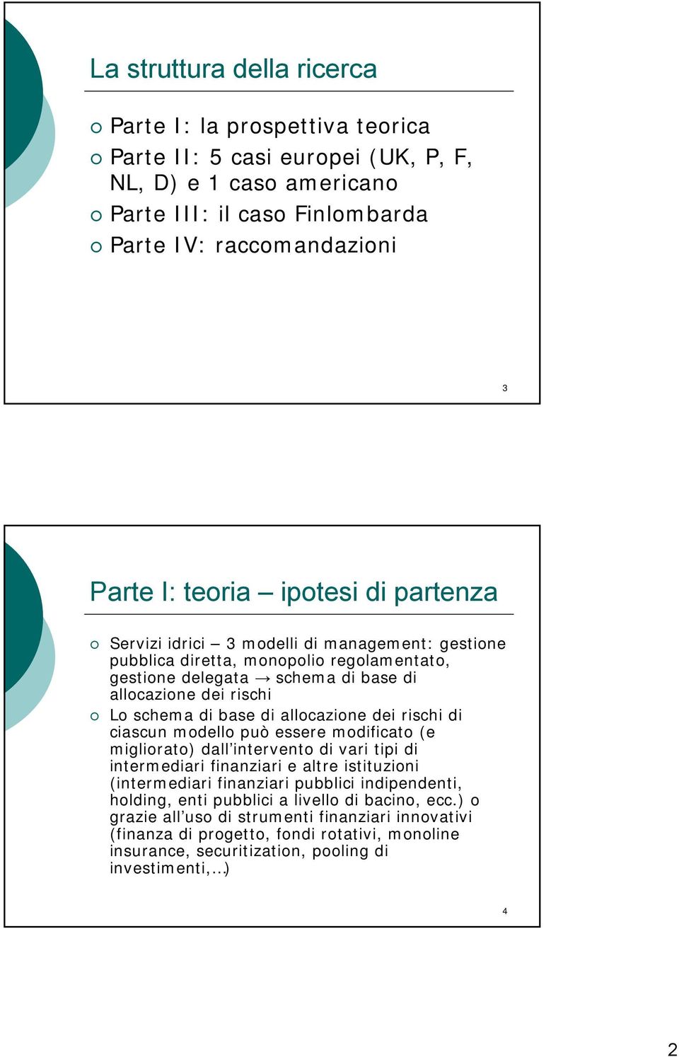 allocazione dei rischi di ciascun modello può essere modificato (e migliorato) dall intervento di vari tipi di intermediari finanziari e altre istituzioni (intermediari finanziari pubblici