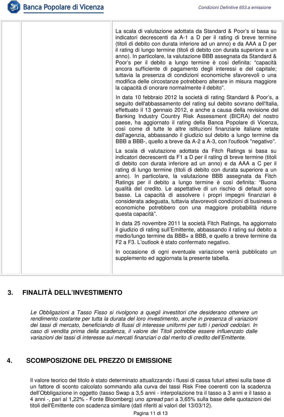 In particolare, la valutazione BBB assegnata da Standard & Poor s per il debito a lungo termine è così definita: capacità ancora sufficiente di pagamento degli interessi e del capitale; tuttavia la