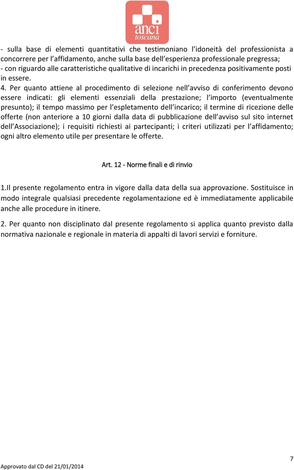 Per quanto attiene al procedimento di selezione nell avviso di conferimento devono essere indicati: gli elementi essenziali della prestazione; l importo (eventualmente presunto); il tempo massimo per