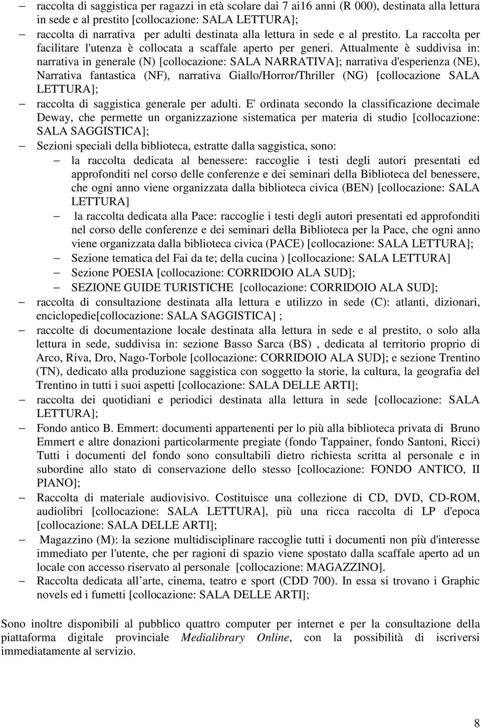 Attualmente è suddivisa in: narrativa in generale (N) [collocazione: SALA NARRATIVA]; narrativa d'esperienza (NE), Narrativa fantastica (NF), narrativa Giallo/Horror/Thriller (NG) [collocazione SALA