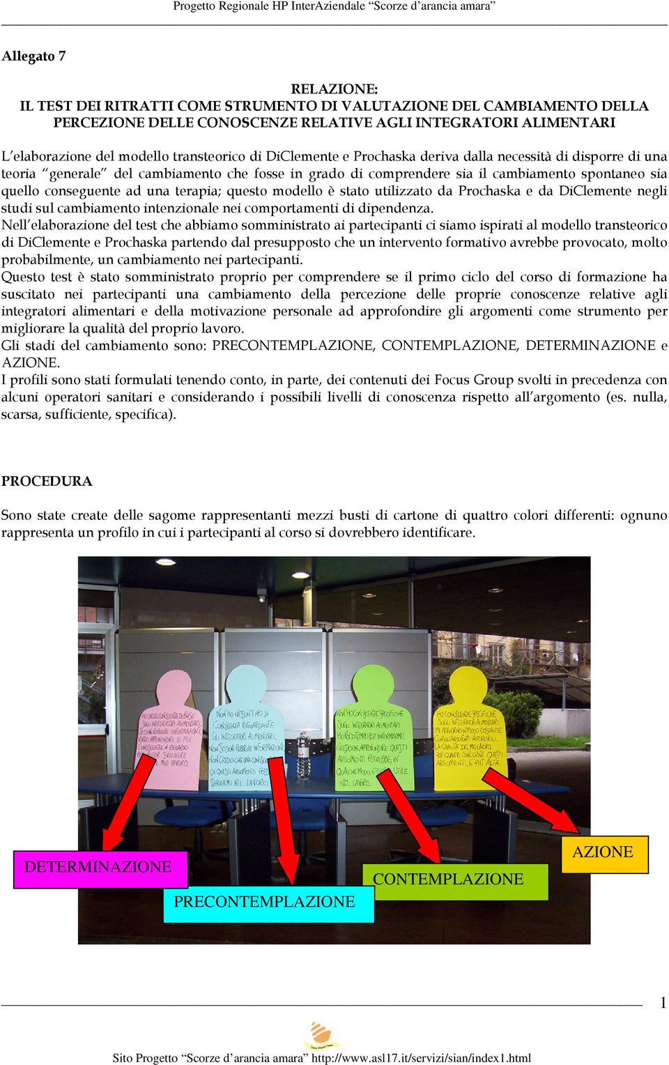 terapia; questo modello è stato utilizzato da Prochaska e da DiClemente negli studi sul cambiamento intenzionale nei comportamenti di dipendenza.