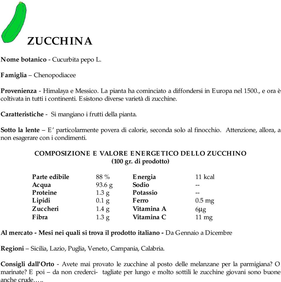 Attenzione, allora, a non esagerare con i condimenti. COMPOSIZIONE E VALORE ENERGETICO DELLO ZUCCHINO Parte edibile 88 % Energia 11 kcal Acqua 93.6 g Sodio -- Proteine 1.3 g Potassio -- Lipidi 0.